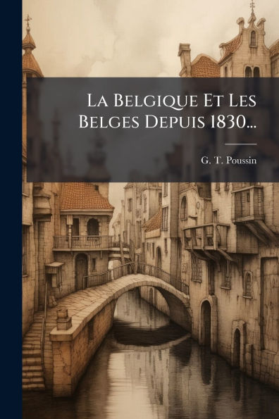 La Belgique Et Les Belges Depuis 1830...