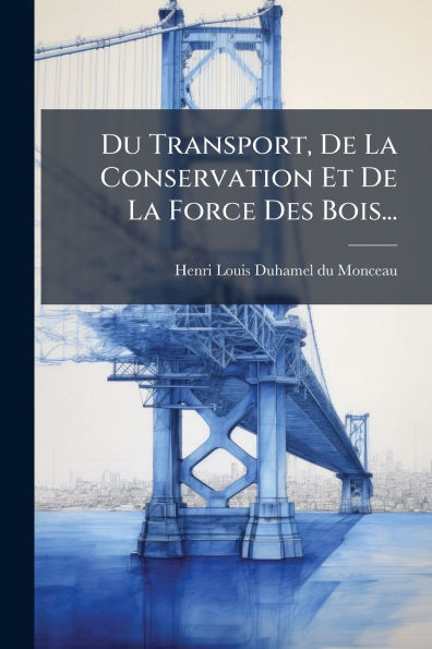 Du Transport, De La Conservation Et Force Des Bois...