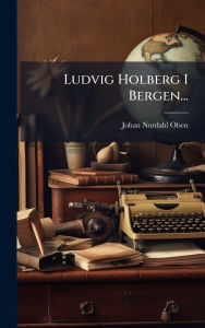 Title: Ludvig Holberg I Bergen..., Author: Johan Nordahl-Olsen