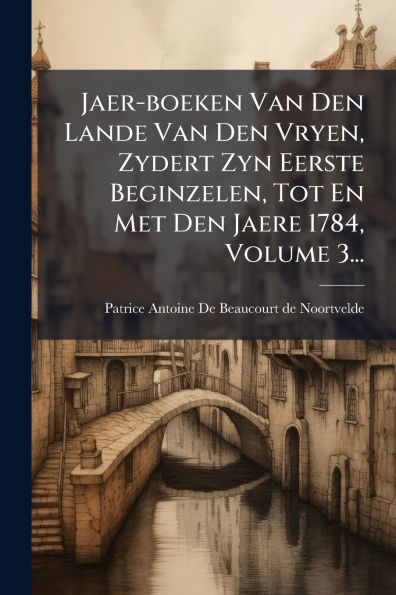 Jaer-boeken Van Den Lande Vryen, Zydert Zyn Eerste Beginzelen, Tot En Met Jaere 1784, Volume 3...