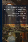 M. Tulli Ciceronis Opera Quae Supersunt Omnia Ac Deperditorum Fragmenta, Volume 15...