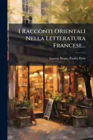 Title: I Racconti Orientali Nella Letteratura Francese..., Author: Gaston Bruno Paulin Paris