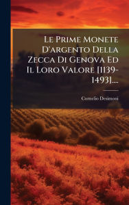 Title: Le Prime Monete D'argento Della Zecca Di Genova Ed Il Loro Valore [1139-1493]...., Author: Cornelio Desimoni