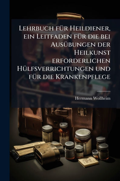 Lehrbuch fï¿½1/4r Heildiener, ein Leitfaden die bei Ausï¿½1/4bungen der Heilkunst erforderlichen Hï¿½1/4lfsverrichtungen und Krankenpflege