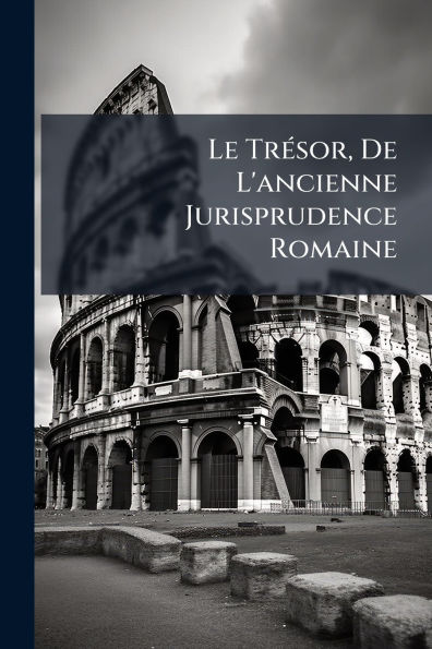 Le Trï¿½(c)sor, De L'ancienne Jurisprudence Romaine