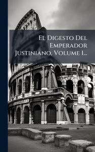 Title: El Digesto Del Emperador Justiniano, Volume 1..., Author: Anonymous