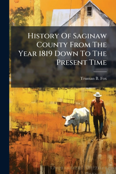 History Of Saginaw County From The Year 1819 Down To Present Time