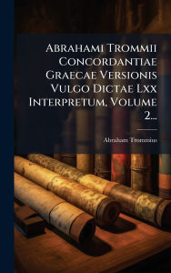 Title: Abrahami Trommii Concordantiae Graecae Versionis Vulgo Dictae Lxx Interpretum, Volume 2..., Author: Abraham Trommius