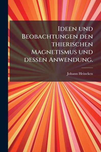 Ideen und Beobachtungen den thierischen Magnetismus dessen Anwendung.