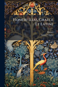 Title: Homeri Ilias, Graece Et Latine, Author: Homer