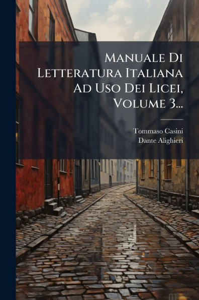 Manuale Di Letteratura Italiana Ad Uso Dei Licei, Volume 3...