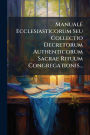 Manuale Ecclesiasticorum Seu Collectio Decretorum Authenticorum Sacrae Rituum Congregationis...
