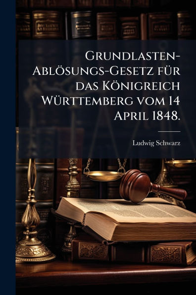 Grundlasten-Ablï¿½sungs-Gesetz fï¿½1/4r das Kï¿½nigreich Wï¿½1/4rttemberg vom 14 April 1848.