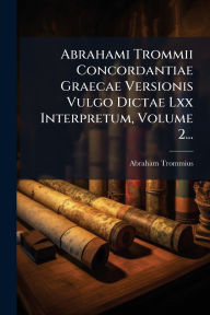 Title: Abrahami Trommii Concordantiae Graecae Versionis Vulgo Dictae Lxx Interpretum, Volume 2..., Author: Abraham Trommius