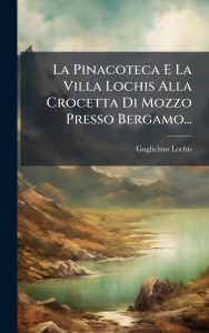 Title: La Pinacoteca E La Villa Lochis Alla Crocetta Di Mozzo Presso Bergamo..., Author: Guglielmo Lochis