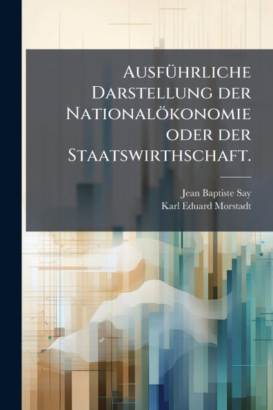 Ausfï¿½1/4hrliche Darstellung der Nationalï¿½konomie oder Staatswirthschaft.