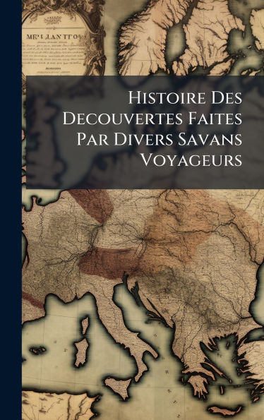 Histoire Des Decouvertes Faites Par Divers Savans Voyageurs