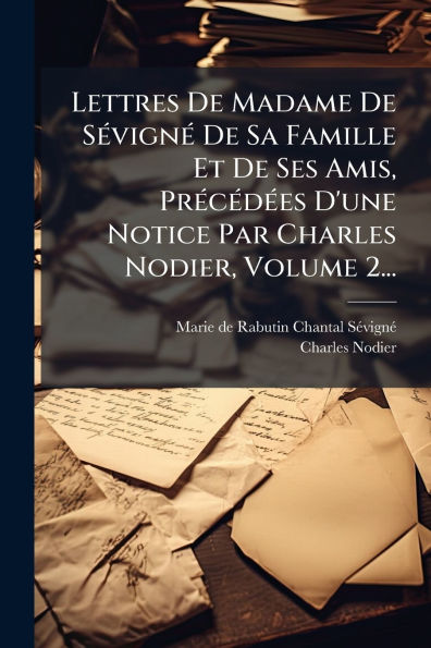 Lettres De Madame Sï¿½(c)vignï¿½(c) Sa Famille Et Ses Amis, Prï¿½(c)cï¿½(c)dï¿½(c)es D'une Notice Par Charles Nodier, Volume 2...