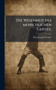 Title: Die Wesenheit des menschlichen Geistes., Author: Peter Joseph Elvenich