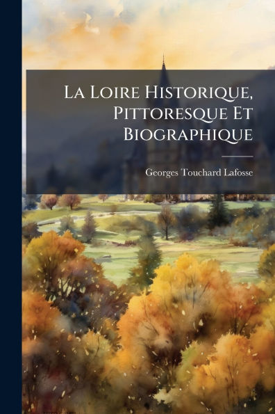 La Loire Historique, Pittoresque Et Biographique
