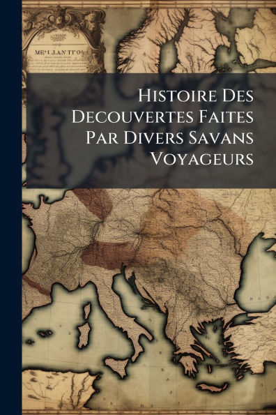 Histoire Des Decouvertes Faites Par Divers Savans Voyageurs