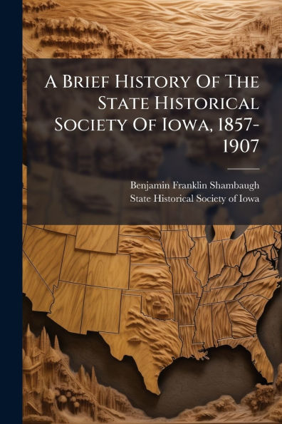 A Brief History Of The State Historical Society Iowa, 1857-1907