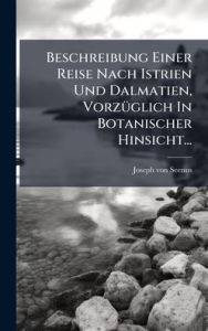 Title: Beschreibung Einer Reise Nach Istrien Und Dalmatien, Vorzï¿½1/4glich In Botanischer Hinsicht..., Author: Joseph Von Seenus