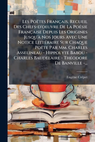 Les Poï¿½tes Franï¿½ais, Recueil Des Chefs-d'oeuvre De La Poï¿½(c)sie Franï¿½aise Depuis Origines Jusqu'ï¿½ Nos Jours Avec Une Notice Littï¿½(c)raire Sur Chaque Poï¿½te Par Mm. Charles Asselineau - Hippolyte Babou Baudelaire Thï¿½(c)odore