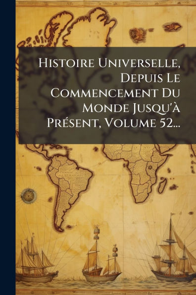 Histoire Universelle, Depuis Le Commencement Du Monde Jusqu'ï¿½ Prï¿½(c)sent, Volume 52...