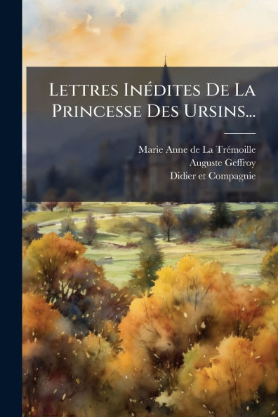 Lettres Inï¿½(c)dites De La Princesse Des Ursins...