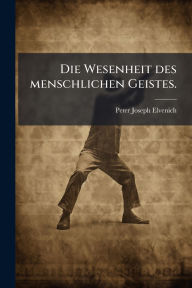 Title: Die Wesenheit des menschlichen Geistes., Author: Peter Joseph Elvenich