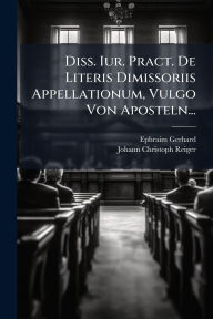 Title: Diss. Iur. Pract. De Literis Dimissoriis Appellationum, Vulgo Von Aposteln..., Author: Ephraim Gerhard