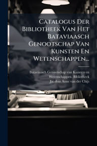 Title: Catalogus Der Bibliotheek Van Het Bataviaasch Genootschap Van Kunsten En Wetenschappen..., Author: Bataviaasch Genootschap Van Kunsten E