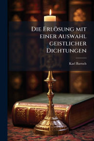 Title: Die Erlï¿½sung mit einer Auswahl geistlicher Dichtungen, Author: Karl Bartsch