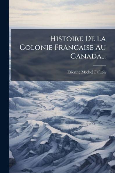 Histoire De La Colonie Franï¿½aise Au Canada...