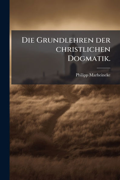 Die Grundlehren der christlichen Dogmatik.