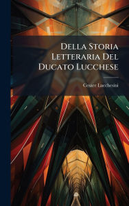 Title: Della Storia Letteraria Del Ducato Lucchese, Author: Cesare Lucchesini