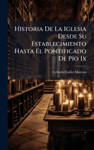 Title: Historia De La Iglesia Desde Su Establecimiento Hasta El Pontificado De Pï¿½-o 1x, Author: Cebada Emilio Moreno