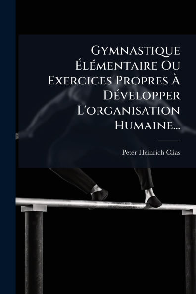 Gymnastique ï¿½lï¿½(c)mentaire Ou Exercices Propres ï¿½ Dï¿½(c)velopper L'organisation Humaine...