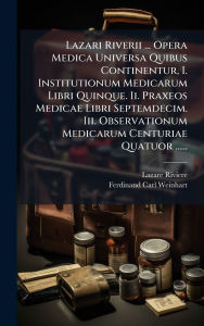 Title: Lazari Riverii ... Opera Medica Universa Quibus Continentur, I. Institutionum Medicarum Libri Quinque. Ii. Praxeos Medicae Libri Septemdecim. Iii. Observationum Medicarum Centuriae Quatuor ......, Author: Lazare Riviere