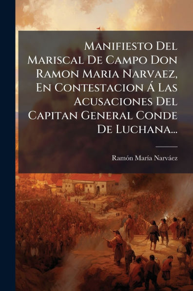 Manifiesto Del Mariscal De Campo Don Ramon Maria Narvaez, En Contestacion � Las Acusaciones Capitan General Conde Luchana...