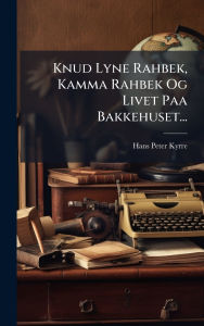 Title: Knud Lyne Rahbek, Kamma Rahbek Og Livet Paa Bakkehuset..., Author: Hans Peter Kyrre