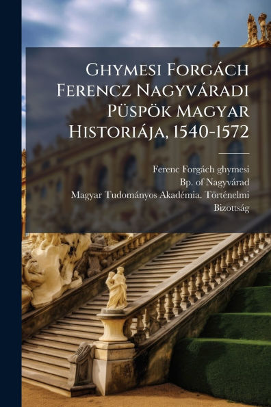 Ghymesi Forgï¿½ch Ferencz Nagyvï¿½radi Pï¿½1/4spï¿½k Magyar Historiï¿½ja, 1540-1572