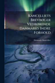 Title: Kancelliets Brevbï¿½, ger Vedrï¿½, rende Danmarks Indre Forhold, Author: Denmark Kancelliet
