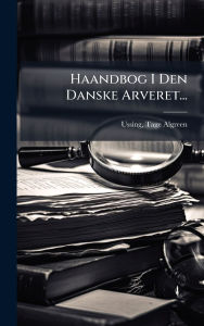 Title: Haandbog I Den Danske Arveret..., Author: Ussing Tage Algreen-