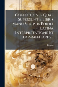 Title: Collectiones Quae Supersunt E Libris Manu Scriptis Edidit Latina Interpretatione Et Commentariis..., Author: Pappus (of Alexandria )