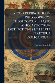 Title: Lexicon Peripateticum Philosophico-theologicum In Quo Scholasticorum Distinctiones Et Effata Praecipua Explicantur..., Author: Nunzio Signoriello
