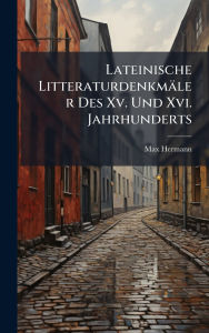 Title: Lateinische Litteraturdenkmï¿½ler Des Xv. Und Xvi. Jahrhunderts, Author: Max Hermann