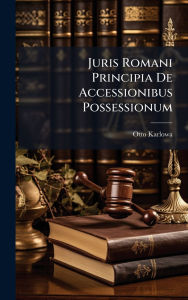 Title: Juris Romani Principia De Accessionibus Possessionum, Author: Otto Karlowa