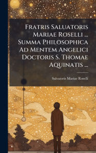 Title: Fratris Saluatoris Mariae Roselli ... Summa Philosophica Ad Mentem Angelici Doctoris S. Thomae Aquinatis ..., Author: Salvatoris Mariae Roselli ((O P ))